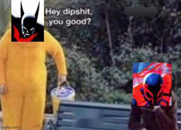 Hey dipshit you good? | image tagged in hey dipshit you good,spiderman,batman,death battle | made w/ Imgflip meme maker