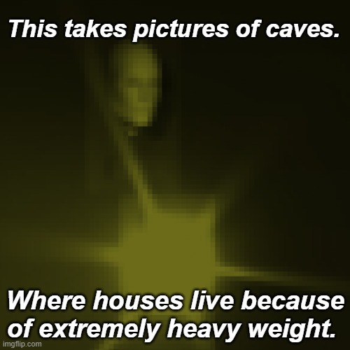 Camera | This takes pictures of caves. Where houses live because of extremely heavy weight. | image tagged in trendwatch | made w/ Imgflip meme maker