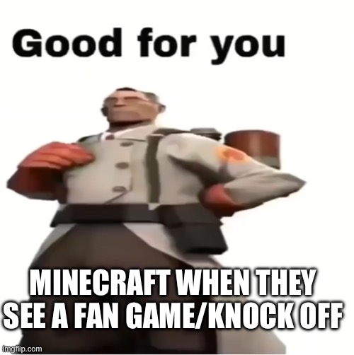 Good for you | MINECRAFT WHEN THEY SEE A FAN GAME/KNOCK OFF | image tagged in good for you | made w/ Imgflip meme maker
