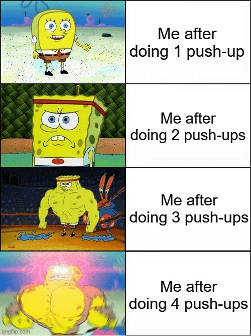 How? | Me after doing 1 push-up; Me after doing 2 push-ups; Me after doing 3 push-ups; Me after doing 4 push-ups | image tagged in sponge finna commit muder | made w/ Imgflip meme maker
