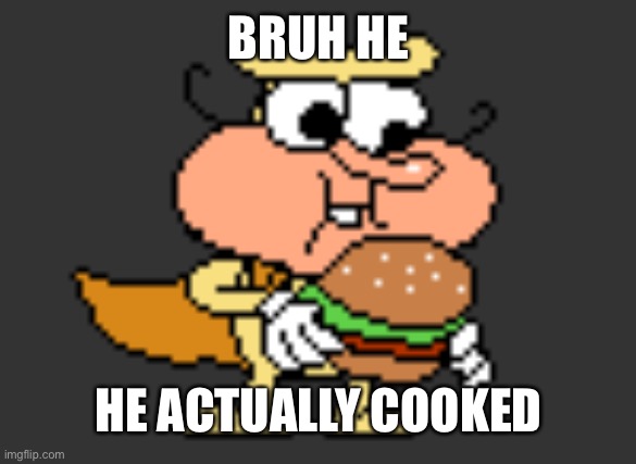 Yum | BRUH HE; HE ACTUALLY COOKED | image tagged in yum | made w/ Imgflip meme maker