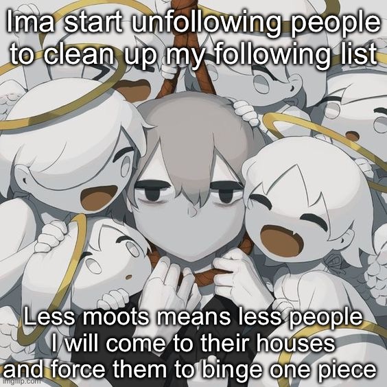 avogado6 depression | Ima start unfollowing people to clean up my following list; Less moots means less people I will come to their houses and force them to binge one piece | image tagged in avogado6 depression | made w/ Imgflip meme maker