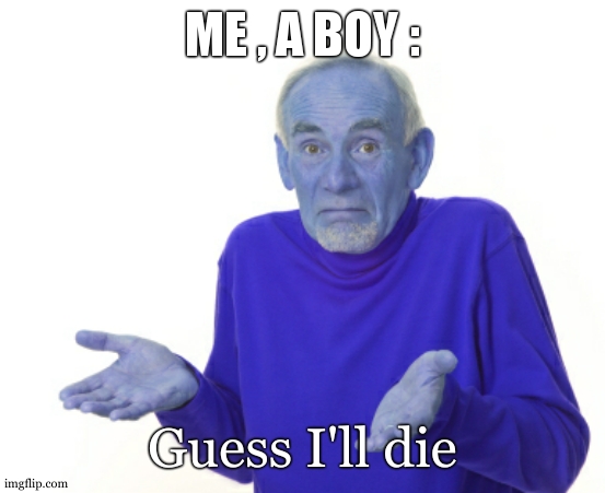 Guess I'll die  | ME , A BOY : Guess I'll die | image tagged in guess i'll die | made w/ Imgflip meme maker