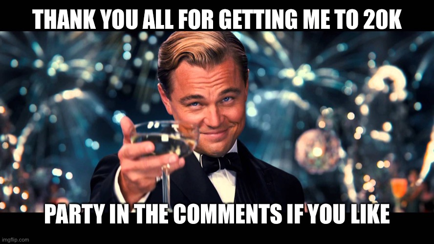lionardo dicaprio thank you | THANK YOU ALL FOR GETTING ME TO 20K; PARTY IN THE COMMENTS IF YOU LIKE | image tagged in lionardo dicaprio thank you | made w/ Imgflip meme maker