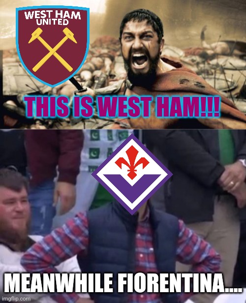 Fiorentina 1 WEST HAM 2. THE CONFERENCEEEE IS HEADING BACK TO EAST LONDON!!!! | THIS IS WEST HAM!!! MEANWHILE FIORENTINA.... | image tagged in memes,sparta leonidas,bald indian guy,west ham,fiorentina,europa conference league | made w/ Imgflip meme maker
