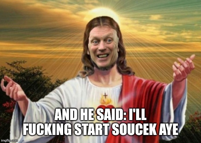 AND HE SAID: I'LL FUCKING START SOUCEK AYE | made w/ Imgflip meme maker