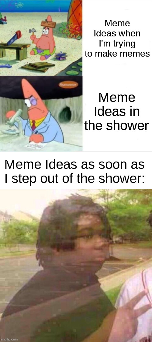 Meme Ideas when I'm trying to make memes; Meme Ideas in the shower; Meme Ideas as soon as I step out of the shower: | image tagged in patrick smart dumb reversed,disappearing | made w/ Imgflip meme maker