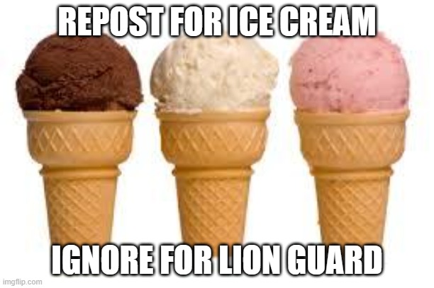 Ice Cream cone | REPOST FOR ICE CREAM; IGNORE FOR LION GUARD | image tagged in ice cream cone | made w/ Imgflip meme maker