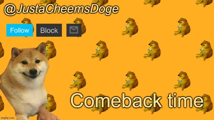 New JustaCheemsDoge Announcement Template | Comeback time | image tagged in new justacheemsdoge announcement template | made w/ Imgflip meme maker