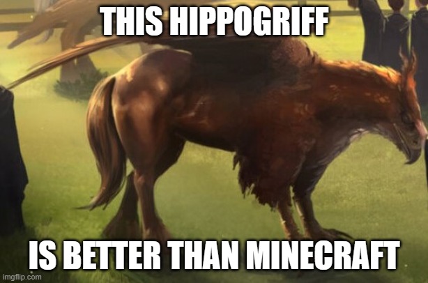 Hippogriff 2 | THIS HIPPOGRIFF; IS BETTER THAN MINECRAFT | image tagged in hippogriff 2 | made w/ Imgflip meme maker