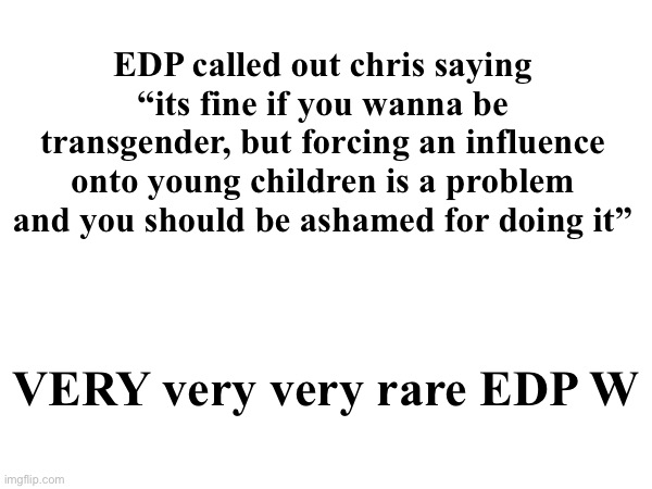 . | EDP called out chris saying “its fine if you wanna be transgender, but forcing an influence onto young children is a problem and you should be ashamed for doing it”; VERY very very rare EDP W | made w/ Imgflip meme maker