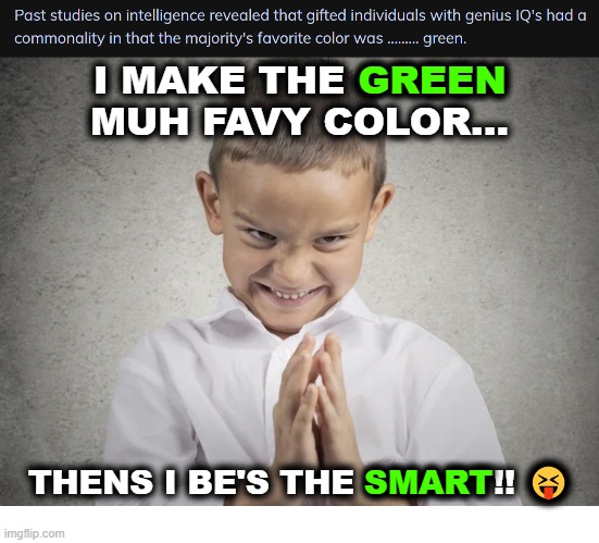 Geniuses Pick Green | GREEN; I MAKE THE GREEN MUH FAVY COLOR... THENS I BE'S THE SMART!! 😝; SMART | image tagged in green | made w/ Imgflip meme maker