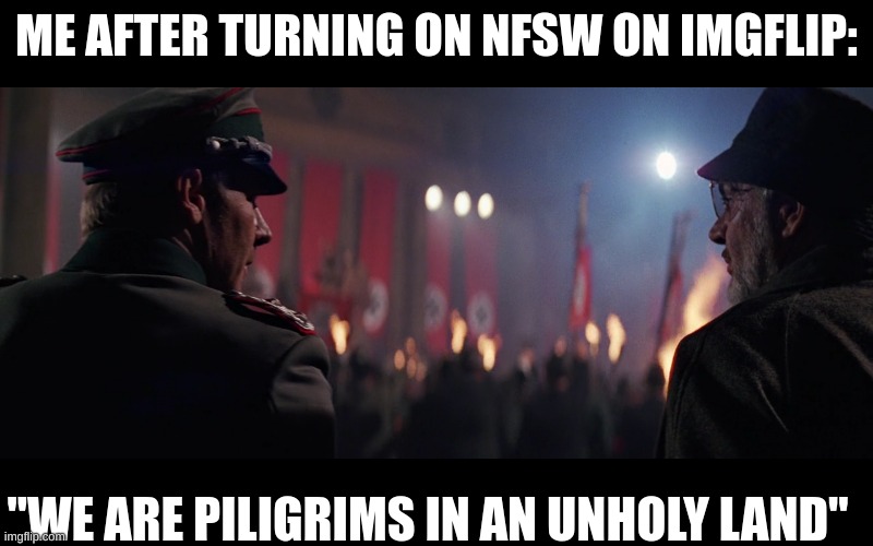 thankfully, this has never actually happend with me. | ME AFTER TURNING ON NFSW ON IMGFLIP:; "WE ARE PILIGRIMS IN AN UNHOLY LAND" | image tagged in we are pilgrims in an unholy land | made w/ Imgflip meme maker