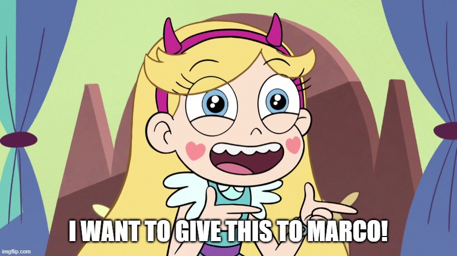 Star Butterfly Excited | I WANT TO GIVE THIS TO MARCO! | image tagged in star butterfly excited | made w/ Imgflip meme maker