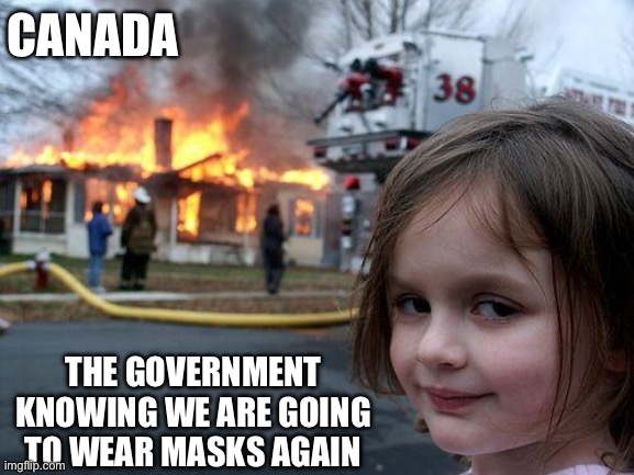 CANADA AND MASKS | CANADA; THE GOVERNMENT KNOWING WE ARE GOING TO WEAR MASKS AGAIN | image tagged in memes,disaster girl | made w/ Imgflip meme maker