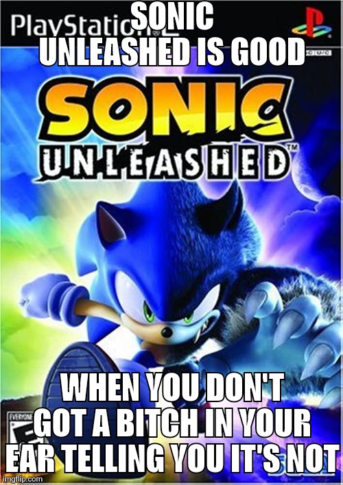 SONIC UNLEASHED IS GOOD; WHEN YOU DON'T GOT A BITCH IN YOUR EAR TELLING YOU IT'S NOT | made w/ Imgflip meme maker