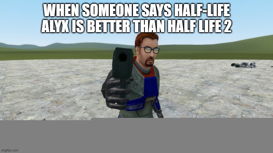 check out my new meme template! name is "gordon freeman is about to blow your brains out". use it yourself! | WHEN SOMEONE SAYS HALF-LIFE ALYX IS BETTER THAN HALF LIFE 2 | image tagged in gordon freeman is about to blow your brains out | made w/ Imgflip meme maker