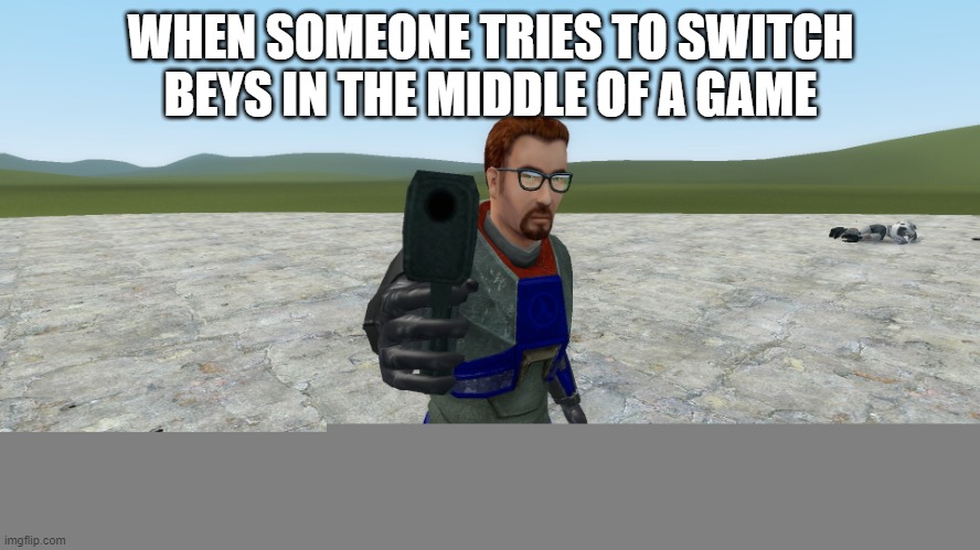 Just put the bey down, son... | WHEN SOMEONE TRIES TO SWITCH BEYS IN THE MIDDLE OF A GAME | image tagged in gordon freeman is about to blow your brains out | made w/ Imgflip meme maker