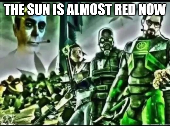 this image goes hard too | THE SUN IS ALMOST RED NOW | image tagged in weed life 2 | made w/ Imgflip meme maker