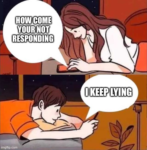 Boy and girl texting | HOW COME YOUR NOT RESPONDING; I KEEP LYING | image tagged in boy and girl texting | made w/ Imgflip meme maker