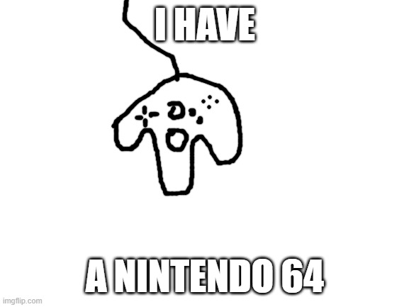 (It is nintendo 64 game son a nintendo switch | I HAVE; A NINTENDO 64 | image tagged in blank white template | made w/ Imgflip meme maker