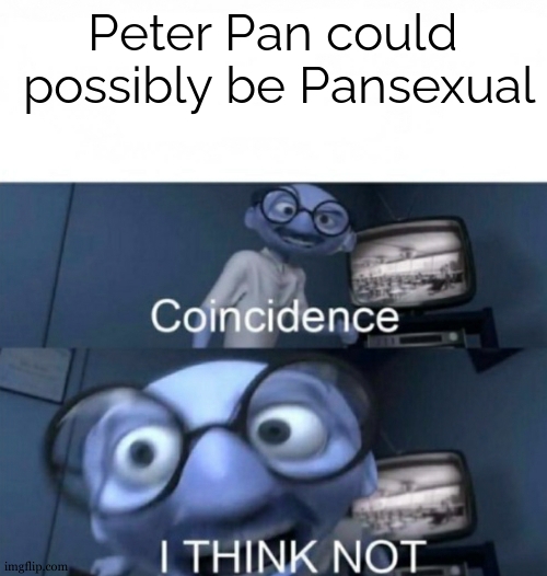seriously I'm thinking abt it.....He has a crush on captain hook.....he is nothing without him lol | Peter Pan could
 possibly be Pansexual | image tagged in coincidence i think not,pansexual,peter pan,pride month | made w/ Imgflip meme maker