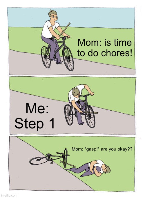 Bike Fall | Mom: is time to do chores! Me: Step 1; Mom: *gasp!* are you okay?? | image tagged in memes,bike fall | made w/ Imgflip meme maker