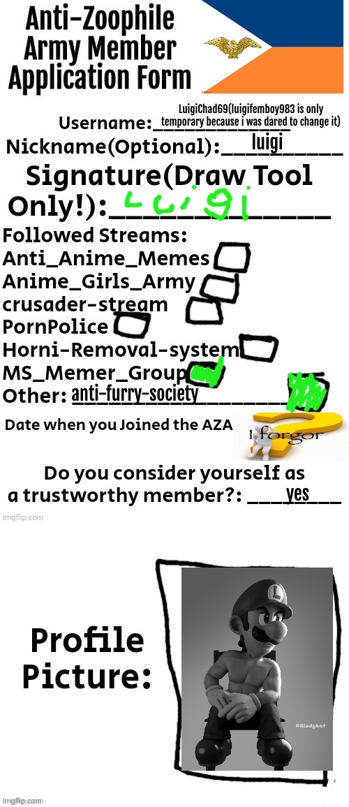 Anti-Zoophile Army Member Application Form | LuigiChad69(luigifemboy983 is only temporary because i was dared to change it); luigi; anti-furry-society; yes | image tagged in anti-zoophile army member application form | made w/ Imgflip meme maker