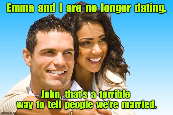 No longer dating | Emma  and  I  are  no  longer  dating. John,  that’s  a  terrible  way  to  tell  people  we’re  married. | image tagged in young couple,terrible way,to let people know,we are married | made w/ Imgflip meme maker
