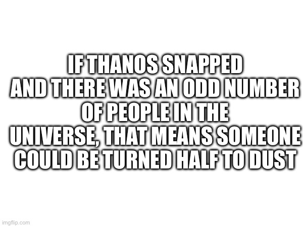 E | IF THANOS SNAPPED AND THERE WAS AN ODD NUMBER OF PEOPLE IN THE UNIVERSE, THAT MEANS SOMEONE COULD BE TURNED HALF TO DUST | made w/ Imgflip meme maker