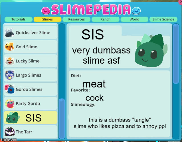 slimepedia  entry | SIS; very dumbass slime asf; meat; cock; this is a dumbass "tangle" slime who likes pizza and to annoy ppl; SIS | image tagged in slimepedia entry | made w/ Imgflip meme maker