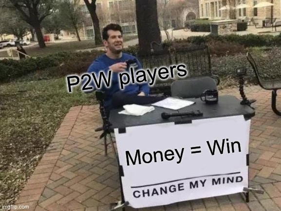 Literally change my mind… | P2W players; Money = Win | image tagged in memes,change my mind | made w/ Imgflip meme maker