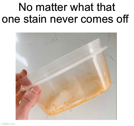 I hate it so much when it does not come off | No matter what that one stain never comes off | image tagged in funny memes,relatable,funny,memes,so true memes,annoying | made w/ Imgflip meme maker