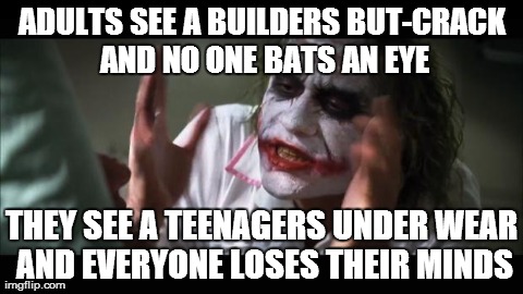 And everybody loses their minds | ADULTS SEE A BUILDERS BUT-CRACK AND NO ONE BATS AN EYE THEY SEE A TEENAGERS UNDER WEAR AND EVERYONE LOSES THEIR MINDS | image tagged in memes,and everybody loses their minds,AdviceAnimals | made w/ Imgflip meme maker