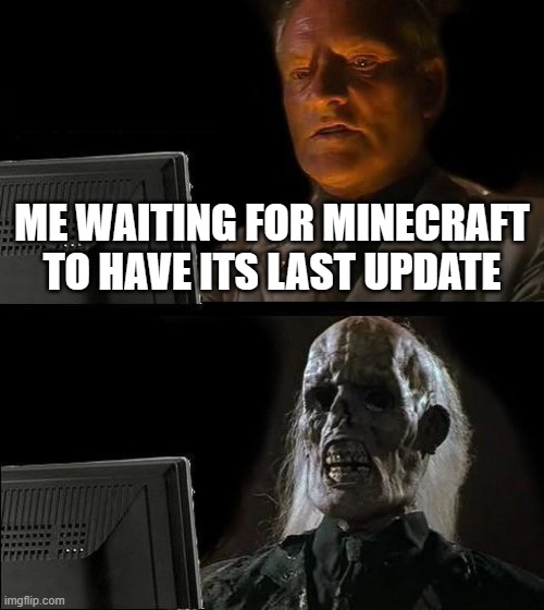 When will it have its last update? | ME WAITING FOR MINECRAFT TO HAVE ITS LAST UPDATE | image tagged in memes,i'll just wait here | made w/ Imgflip meme maker