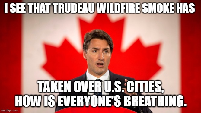 The wildfire smoke has reached U.S. cities | I SEE THAT TRUDEAU WILDFIRE SMOKE HAS; TAKEN OVER U.S. CITIES, HOW IS EVERYONE'S BREATHING. | image tagged in justin trudeau,tyranny,canada,usa,smoke | made w/ Imgflip meme maker