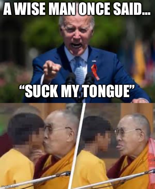 A WISE MAN ONCE SAID…; “SUCK MY TONGUE” | image tagged in joe biden,pedophile,republicans,donald trump | made w/ Imgflip meme maker