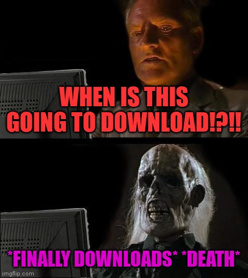 Well... It finally downloaded. | WHEN IS THIS GOING TO DOWNLOAD!?!! *FINALLY DOWNLOADS* *DEATH* | image tagged in memes,i'll just wait here | made w/ Imgflip meme maker