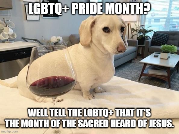 Sacred heart of Jesus | LGBTQ+ PRIDE MONTH? WELL TELL THE LGBTQ+ THAT IT'S THE MONTH OF THE SACRED HEARD OF JESUS. | image tagged in lgbtq,catholic,pride,gay pride,gay marriage | made w/ Imgflip meme maker