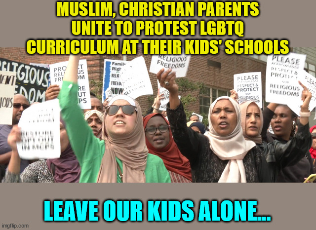 More Biden terrorists no doubt... parents standing up for their children... | MUSLIM, CHRISTIAN PARENTS UNITE TO PROTEST LGBTQ CURRICULUM AT THEIR KIDS' SCHOOLS LEAVE OUR KIDS ALONE... | image tagged in biden,terrorists | made w/ Imgflip meme maker