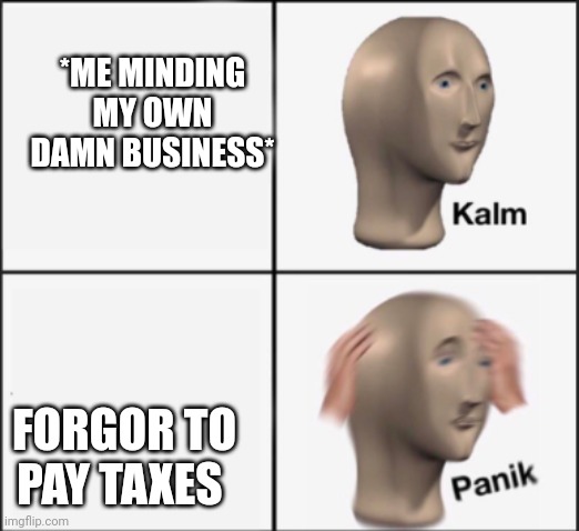 I forgor | *ME MINDING MY OWN DAMN BUSINESS*; FORGOR TO PAY TAXES | image tagged in kalm panik | made w/ Imgflip meme maker