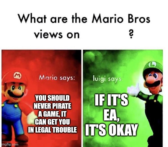 I don't actually support piracy, please don't sue me, corporations | YOU SHOULD NEVER PIRATE A GAME, IT CAN GET YOU IN LEGAL TROUBLE; IF IT'S EA, IT'S OKAY | image tagged in mario bros views | made w/ Imgflip meme maker