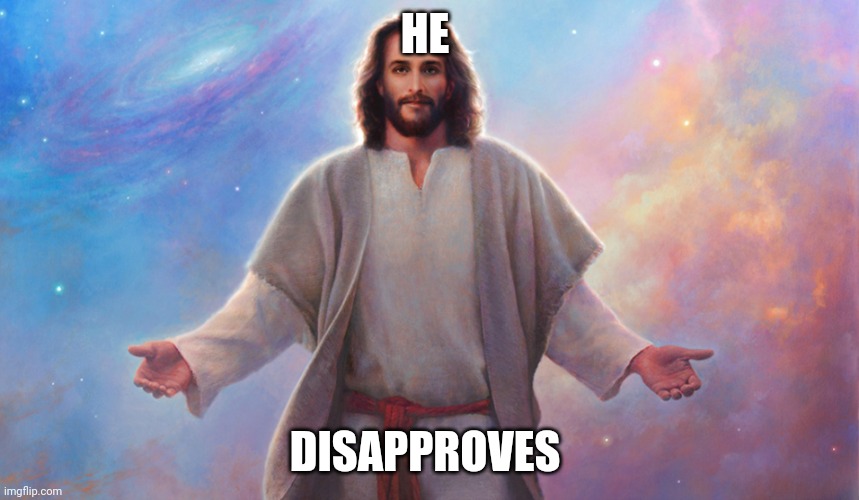 Jesucristo | HE DISAPPROVES | image tagged in jesucristo | made w/ Imgflip meme maker