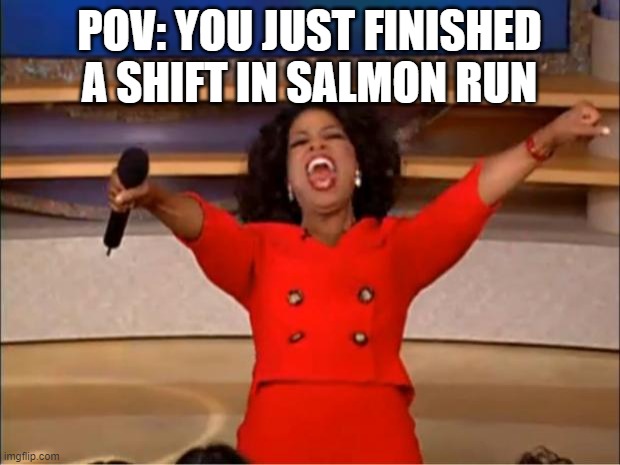 Finishing a shift of salmon run be like | POV: YOU JUST FINISHED A SHIFT IN SALMON RUN | image tagged in memes,splatoon | made w/ Imgflip meme maker
