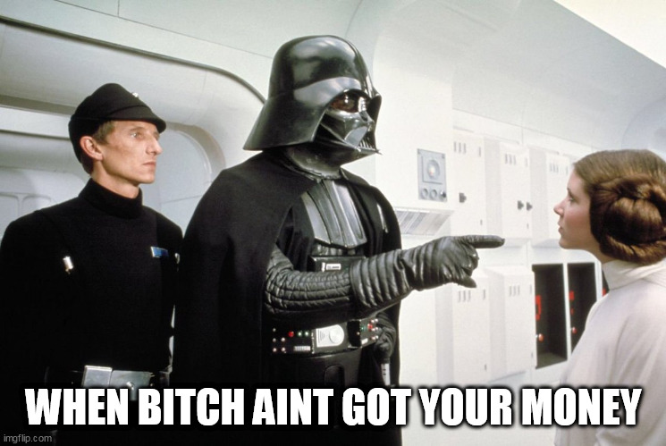 When bitch aint got your money | WHEN BITCH AINT GOT YOUR MONEY | image tagged in darth vader,funny,money,princess leia,bitch,star wars | made w/ Imgflip meme maker