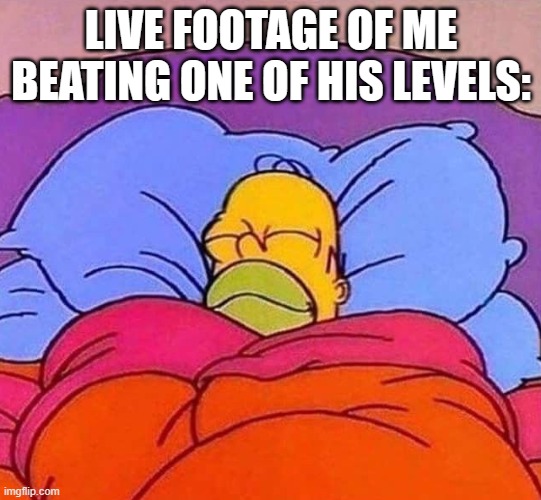 Homer Simpson sleeping peacefully | LIVE FOOTAGE OF ME BEATING ONE OF HIS LEVELS: | image tagged in homer simpson sleeping peacefully | made w/ Imgflip meme maker