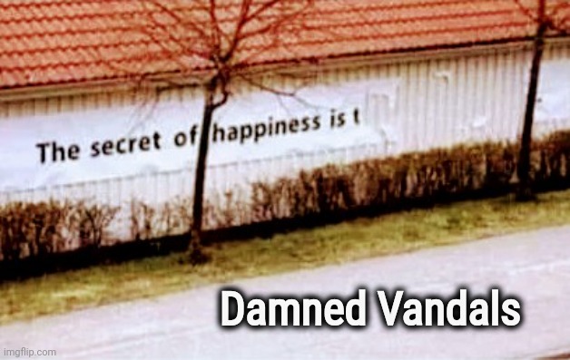 I needed that | Damned Vandals | image tagged in all right then keep your secrets,happiness to despair,ooo you almost had it,so close,ripped off | made w/ Imgflip meme maker