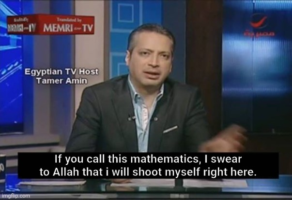 if you call this X, I swear to allah | If you call this mathematics, I swear to Allah that i will shoot myself right here. | image tagged in if you call this x i swear to allah | made w/ Imgflip meme maker