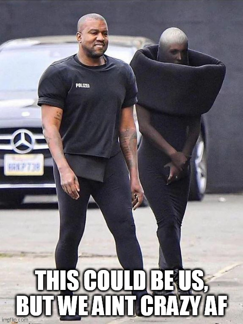 This could be us, but we aint crazy af | THIS COULD BE US, BUT WE AINT CRAZY AF | image tagged in kayne west,funny,crazy,fashion,music,this could be us | made w/ Imgflip meme maker