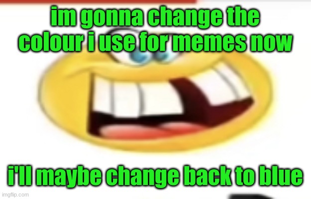 Happy yet cursed | im gonna change the colour i use for memes now; i'll maybe change back to blue | image tagged in happy yet cursed | made w/ Imgflip meme maker